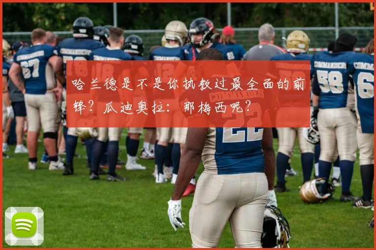 哈兰德是不是你执教过最全面的前锋？瓜迪奥拉：那梅西呢？