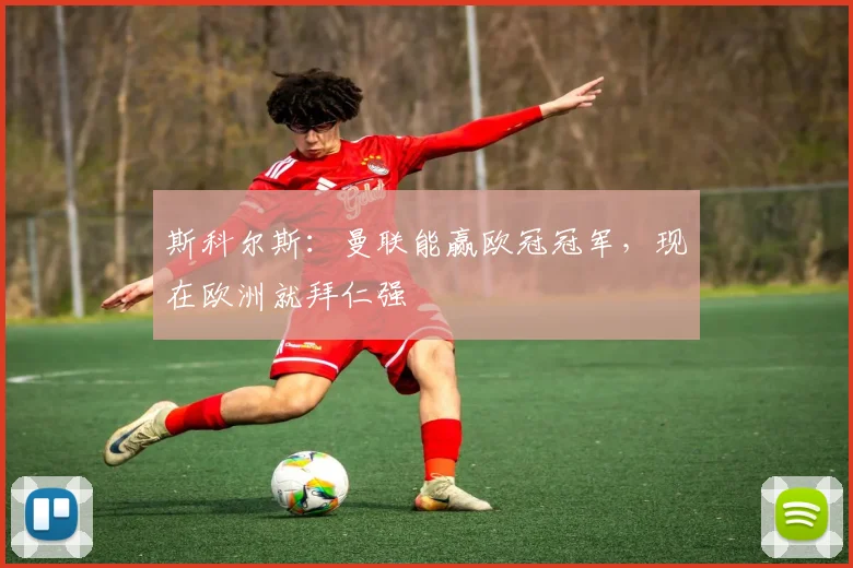 斯科尔斯：曼联能赢欧冠冠军，现在欧洲就拜仁强