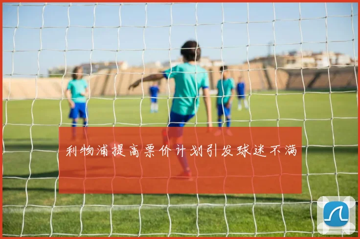 利物浦提高票价计划引发球迷不满