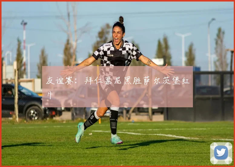 友谊赛：拜仁慕尼黑胜萨尔茨堡红牛