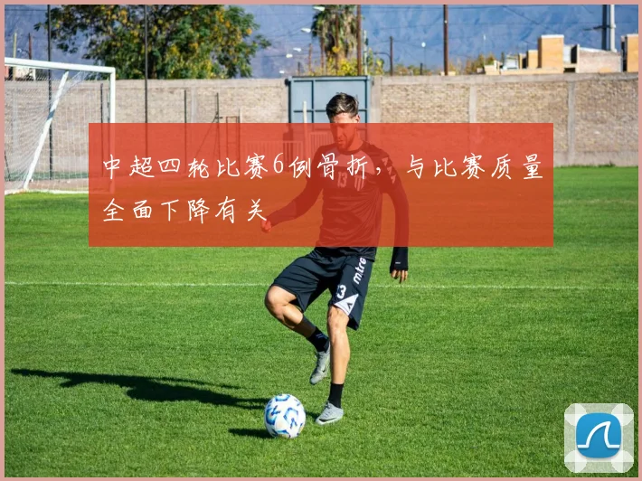 中超四轮比赛6例骨折，与比赛质量全面下降有关