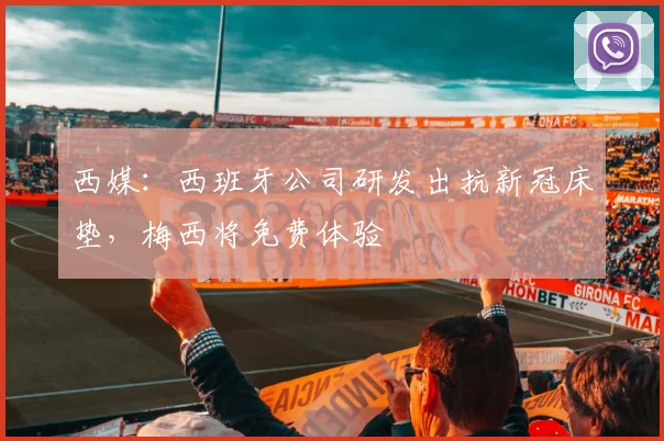 西媒：西班牙公司研发出抗新冠床垫，梅西将免费体验
