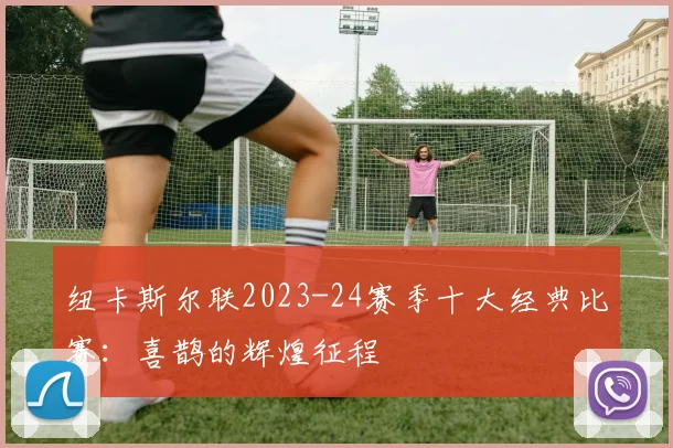 纽卡斯尔联2023-24赛季十大经典比赛：喜鹊的辉煌征程