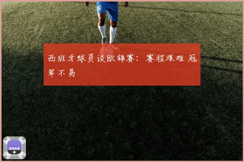 西班牙球员谈欧锦赛：赛程艰难 冠军不易