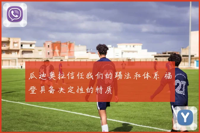 瓜迪奥拉信任我们的踢法和体系 福登具备决定性的特质
