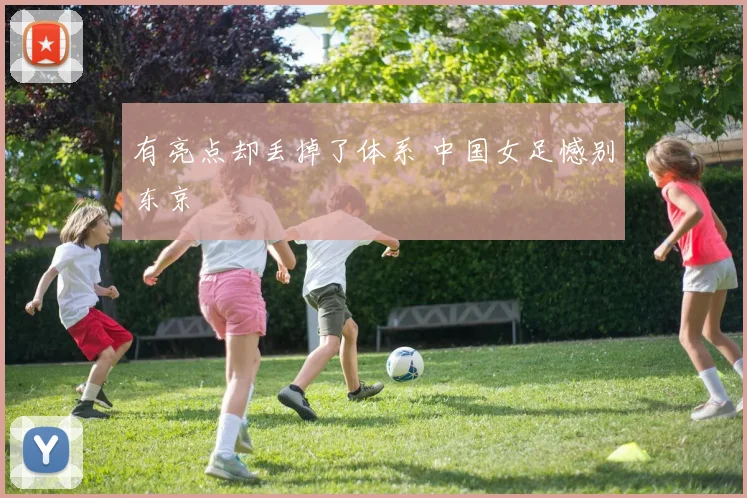 有亮点却丢掉了体系 中国女足憾别东京