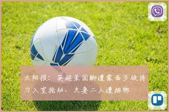 太阳报：英超某国脚遭蒙面歹徒持刀入室抢劫，夫妻二人遭捆绑